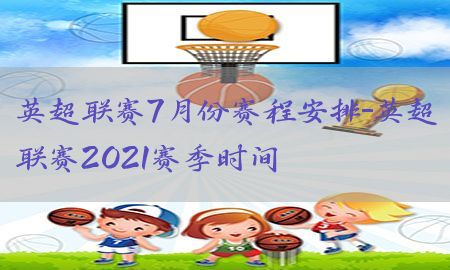 英超联赛7月份赛程安排-英超联赛2021赛季时间