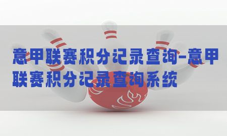 意甲联赛积分记录查询-意甲联赛积分记录查询系统