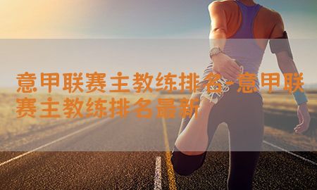 意甲联赛主教练排名-意甲联赛主教练排名最新