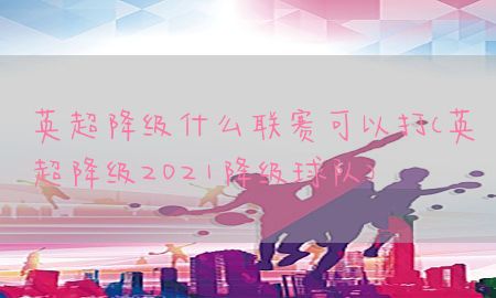 英超降级什么联赛可以打（英超降级2021降级球队）