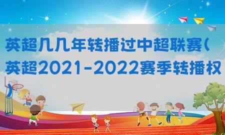 英超几几年转播过中超联赛（英超2021-2022赛季转播权）