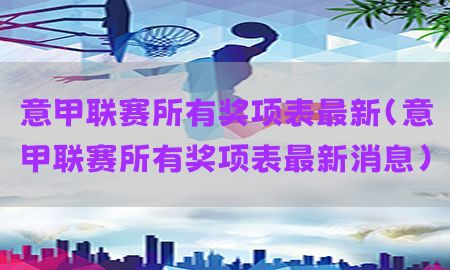 意甲联赛所有奖项表最新（意甲联赛所有奖项表最新消息）