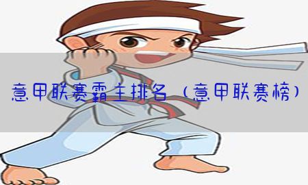 意甲联赛霸主排名（意甲联赛榜）