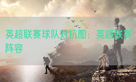 英超联赛球队对抗图，英超联赛阵容