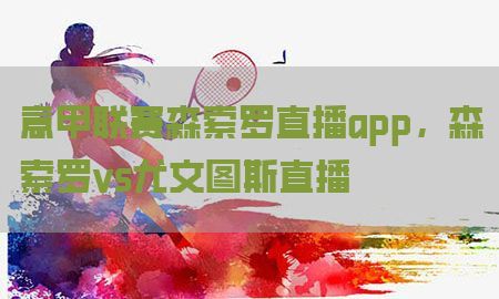 意甲联赛森索罗直播app，森索罗vs尤文图斯直播