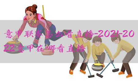 意甲联赛怎么看直播-2021-2022意甲在哪看直播