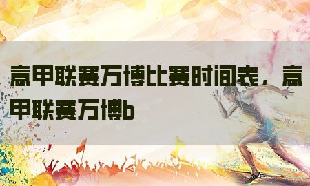 意甲联赛万博比赛时间表，意甲联赛万博b