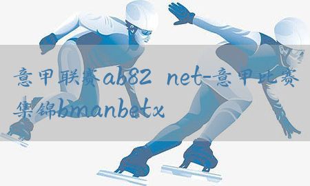 意甲联赛ab82婰net-意甲比赛集锦bmanbetx