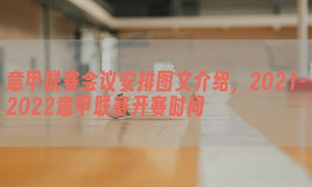 意甲联赛会议安排图文介绍，2021-2022意甲联赛开赛时间