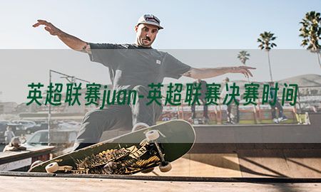 英超联赛juan-英超联赛决赛时间