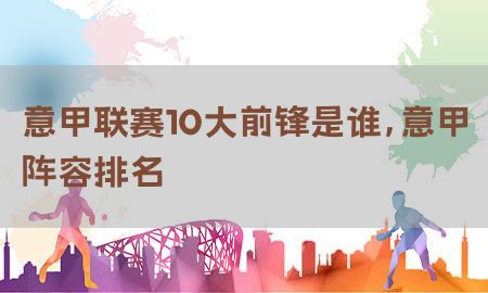 意甲联赛10大前锋是谁，意甲阵容排名