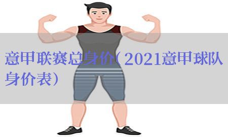 意甲联赛总身价（2021意甲球队身价表）