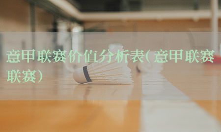 意甲联赛价值分析表（意甲联赛联赛）