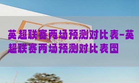 英超联赛两场预测对比表-英超联赛两场预测对比表图