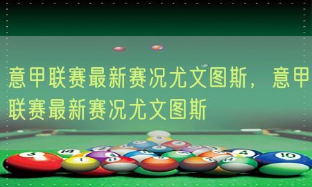 意甲联赛最新赛况尤文图斯，意甲联赛最新赛况尤文图斯