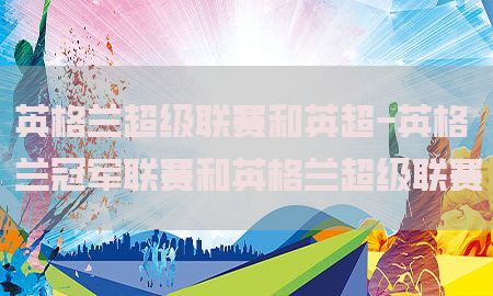 英格兰超级联赛和英超-英格兰冠军联赛和英格兰超级联赛