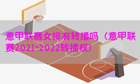 意甲联赛女排有转播吗（意甲联赛2021-2022转播权）