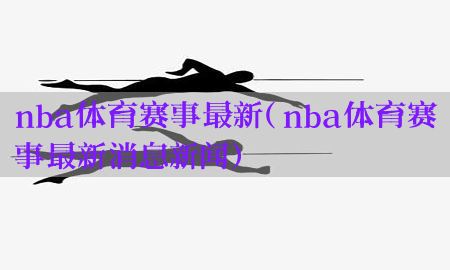 nba体育赛事最新（nba体育赛事最新消息新闻）