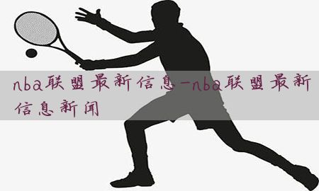 nba联盟最新信息-nba联盟最新信息新闻