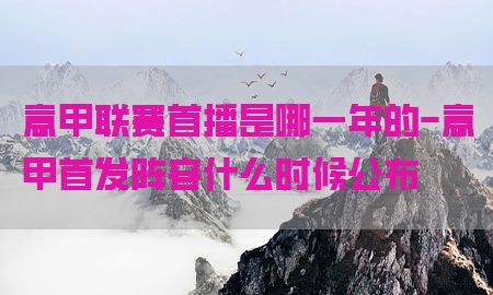 意甲联赛首播是哪一年的-意甲首发阵容什么时候公布