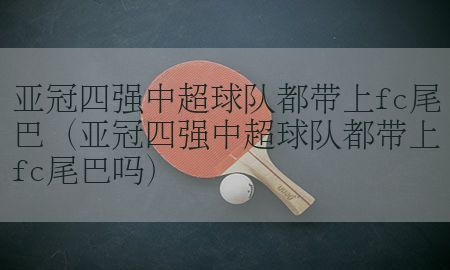 亚冠四强中超球队都带上fc尾巴（亚冠四强中超球队都带上fc尾巴吗）