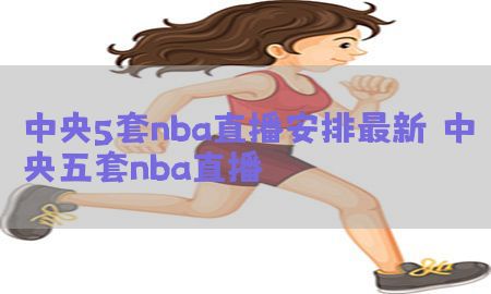 中央5套nba直播安排最新，中央五套nba直播