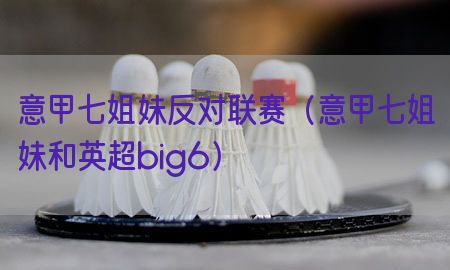 意甲七姐妹反对联赛（意甲七姐妹和英超big6）