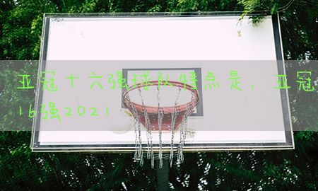 亚冠十六强球队特点是，亚冠16强2021