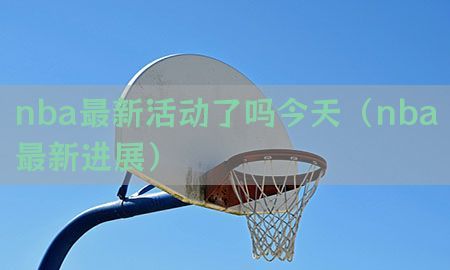 nba最新活动了吗今天（nba最新进展）