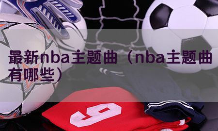 最新nba主题曲（nba主题曲有哪些）