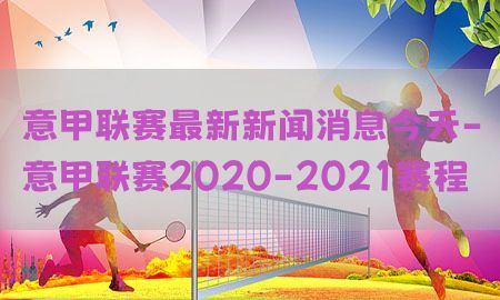 意甲联赛最新新闻消息今天-意甲联赛2020-2021赛程