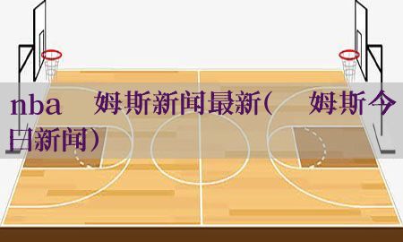 nba詹姆斯新闻最新（詹姆斯今日新闻）