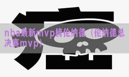 nba最新mvp榜伦纳德（伦纳德总决赛mvp）