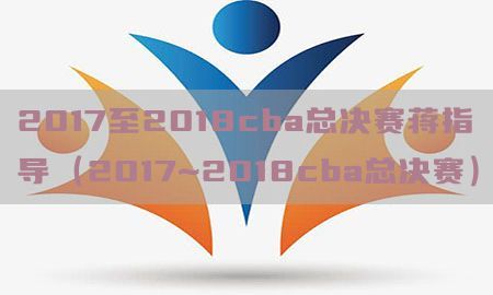 2017至2018cba总决赛蒋指导（2017~2018cba总决赛）