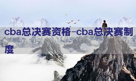 cba总决赛资格-cba总决赛制度