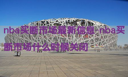 nba买断市场最新信息-nba买断市场什么时候关闭