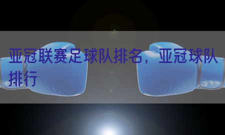 亚冠联赛足球队排名，亚冠球队排行