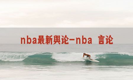 nba最新舆论-nba 言论