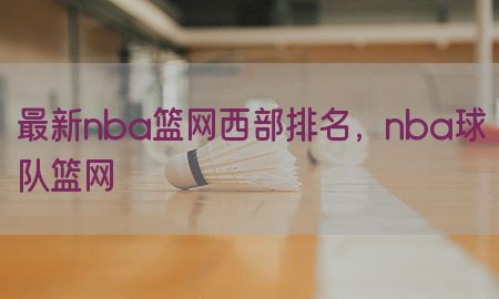 最新nba篮网西部排名，nba球队篮网