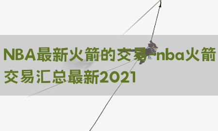 NBA最新火箭的交易-nba火箭交易汇总最新2021