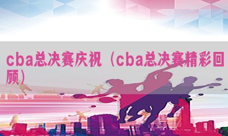 cba总决赛庆祝（cba总决赛精彩回顾）