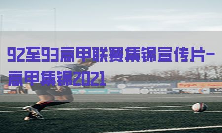 92至93意甲联赛集锦宣传片-意甲集锦2021