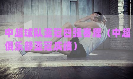 中超球队亚冠四强赛程（中超俱乐部亚冠成绩）