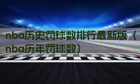 nba历史罚球数排行最新版（nba历年罚球数）