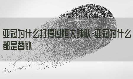 亚冠为什么打得过恒大球队-亚冠为什么都是替补