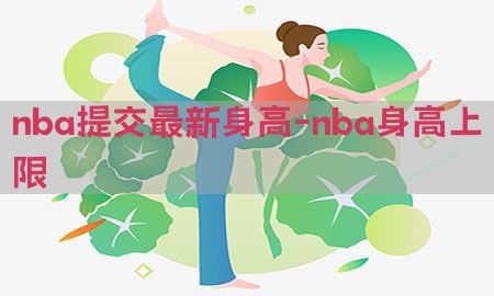 nba提交最新身高-nba身高上限