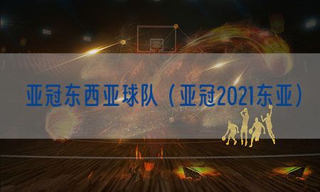 亚冠东西亚球队（亚冠2021东亚）