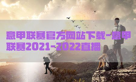 意甲联赛官方网站下载-意甲联赛2021-2022直播