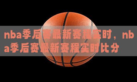 nba季后赛最新赛程实时，nba季后赛最新赛程实时比分