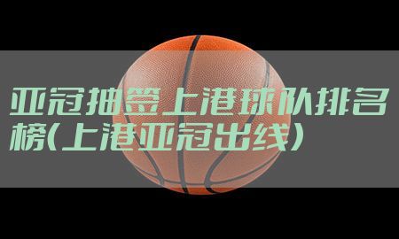 亚冠抽签上港球队排名榜（上港亚冠出线）